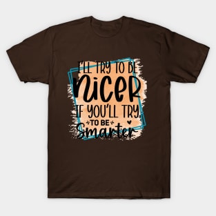 I'll try to be nicer, if you'll try to be smarter! T-Shirt